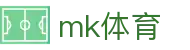 MK体育(MK)中国官方入口 - 数字化赛事转播入口